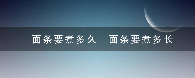 面条要煮多久 面条要煮多长时间呢